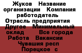 Жуков › Название организации ­ Компания-работодатель › Отрасль предприятия ­ Другое › Минимальный оклад ­ 1 - Все города Работа » Вакансии   . Чувашия респ.,Порецкое. с.